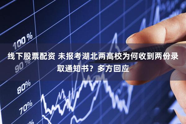 线下股票配资 未报考湖北两高校为何收到两份录取通知书？多方回应