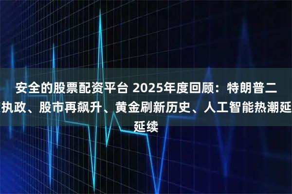 安全的股票配资平台 2025年度回顾：特朗普二度执政、股市再飙升、黄金刷新历史、人工智能热潮延续