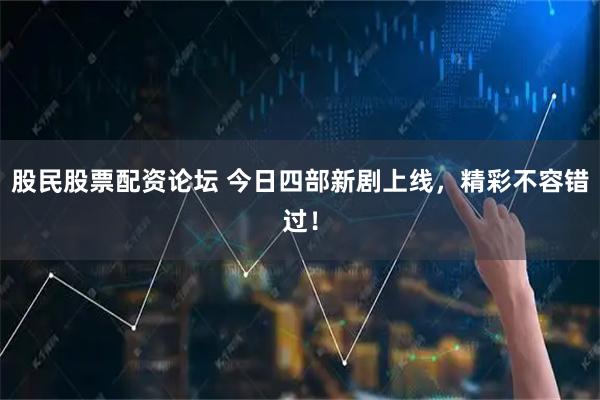 股民股票配资论坛 今日四部新剧上线，精彩不容错过！