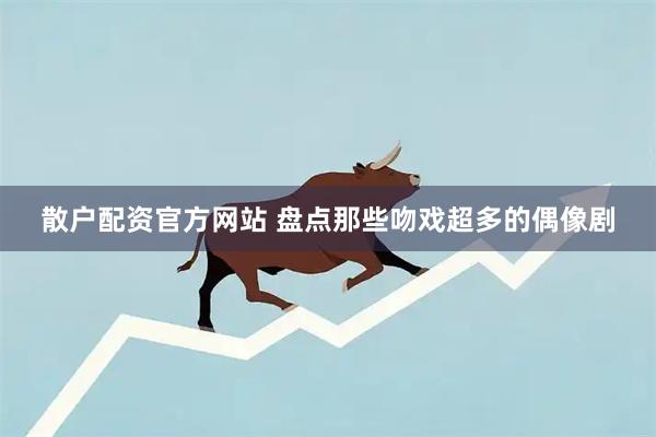 散户配资官方网站 盘点那些吻戏超多的偶像剧